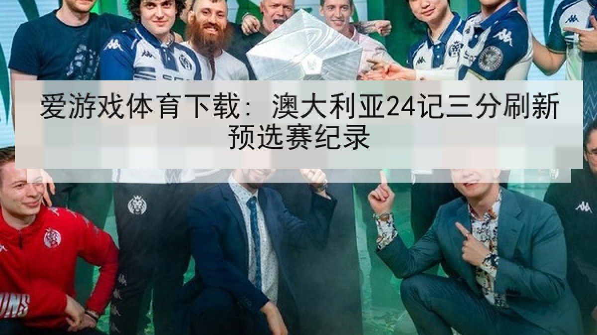 爱游戏体育下载: 澳大利亚24记三分刷新预选赛纪录