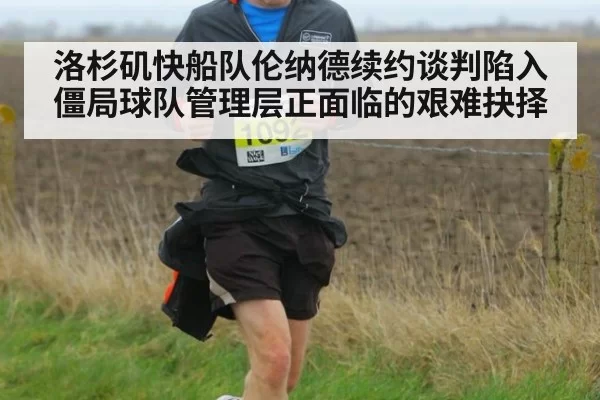 洛杉矶快船队伦纳德续约谈判陷入僵局球队管理层正面临的艰难抉择