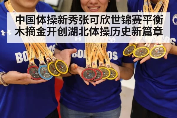 中国体操新秀张可欣世锦赛平衡木摘金开创湖北体操历史新篇章