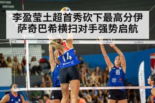 李盈莹土超首秀砍下最高分伊萨奇巴希横扫对手强势启航