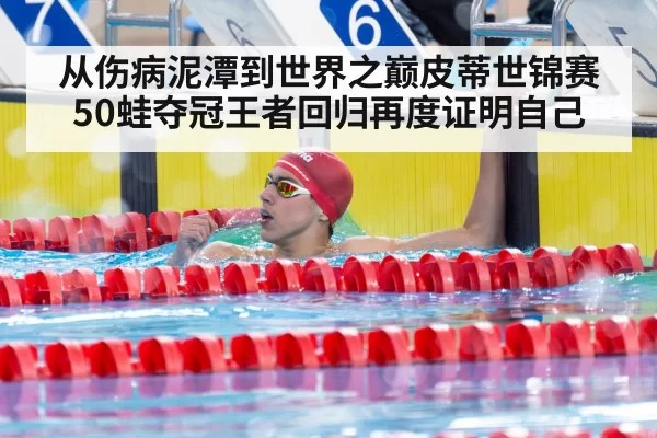 从伤病泥潭到世界之巅皮蒂世锦赛50蛙夺冠王者回归再度证明自己