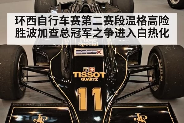 环西自行车赛第二赛段温格高险胜波加查总冠军之争进入白热化