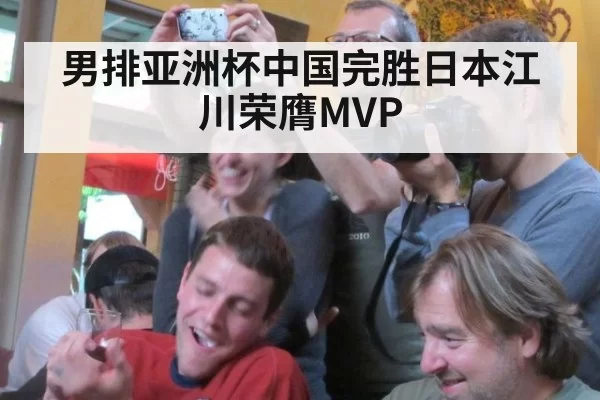 男排亚洲杯中国完胜日本江川荣膺MVP